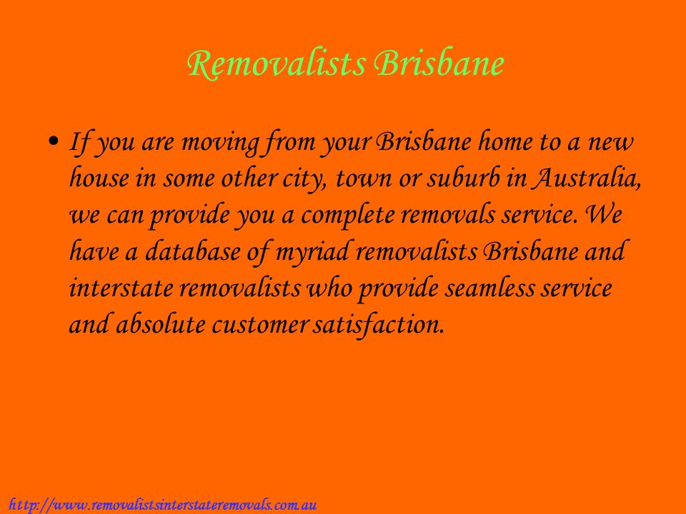 Removalists Brisbane If you are moving from your Brisbane home to a new house in some other city, town or suburb in Australia, we can provide you a complete removals service.