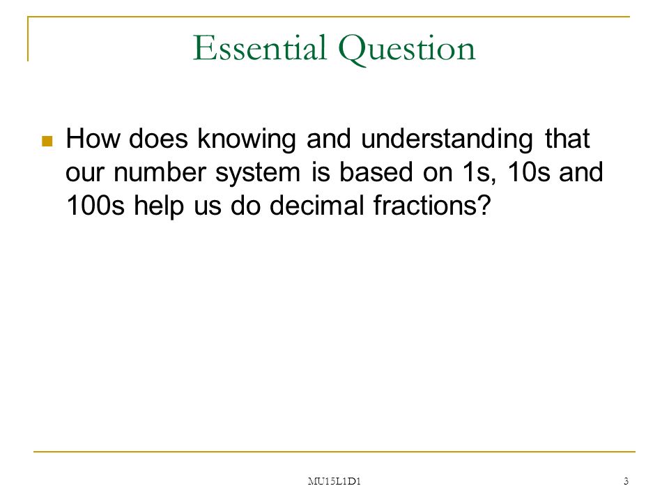 MU15L1D1 3 Essential Question How does knowing and understanding that our number system is based on 1s, 10s and 100s help us do decimal fractions