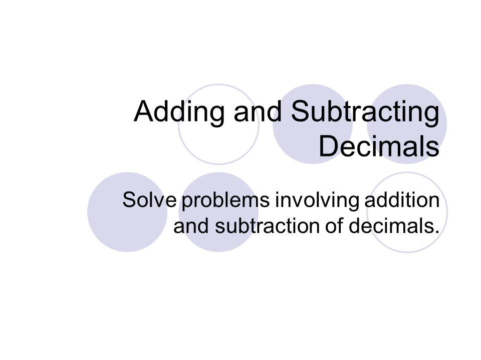 Adding and Subtracting Decimals Solve problems involving addition and subtraction of decimals.