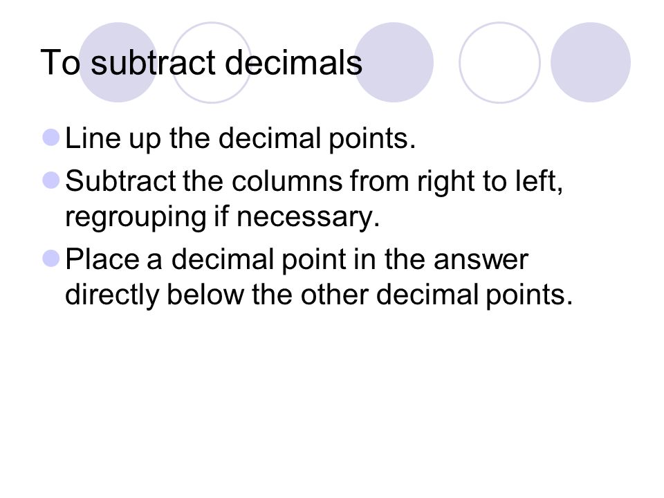 To subtract decimals Line up the decimal points.