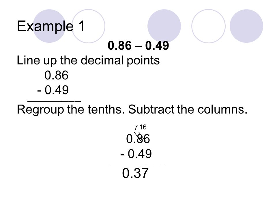 Example – 0.49 Line up the decimal points __________________________ Regroup the tenths.