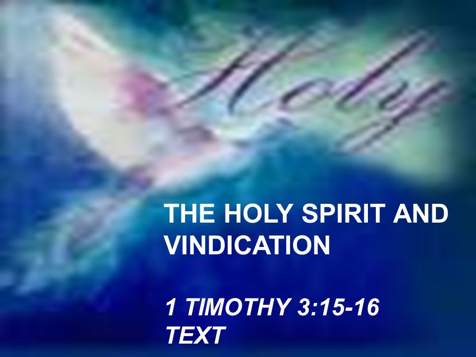 THE HOLY SPIRIT AND VINDICATION 1 TIMOTHY 3:15-16 TEXT