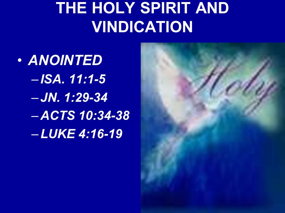 THE HOLY SPIRIT AND VINDICATION ANOINTED –ISA. 11:1-5 –JN. 1:29-34 –ACTS 10:34-38 –LUKE 4:16-19