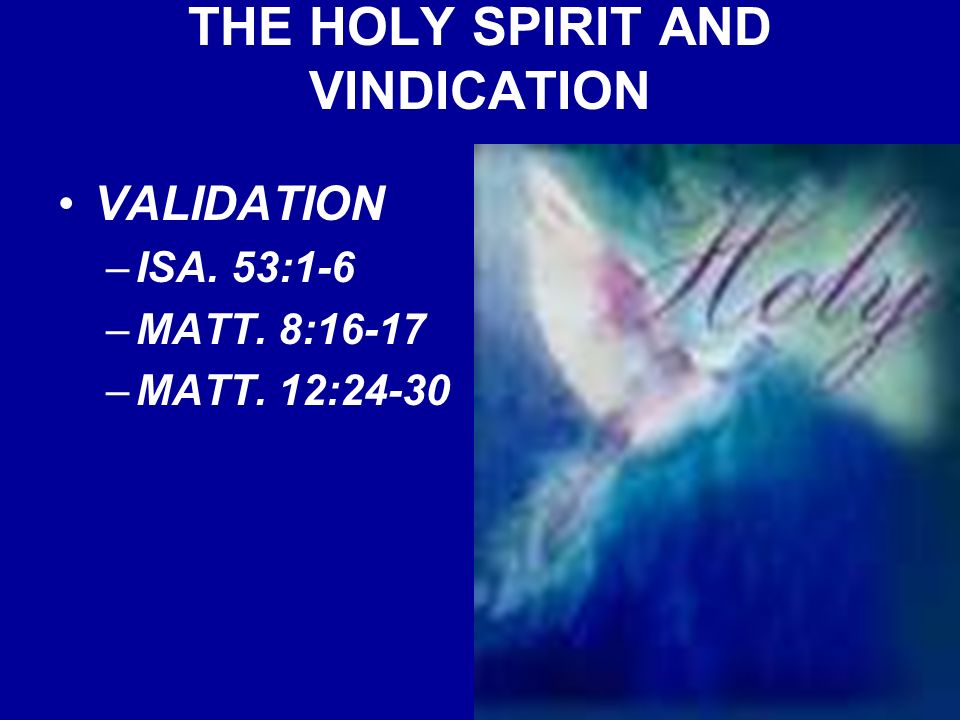 THE HOLY SPIRIT AND VINDICATION VALIDATION –ISA. 53:1-6 –MATT. 8:16-17 –MATT. 12:24-30