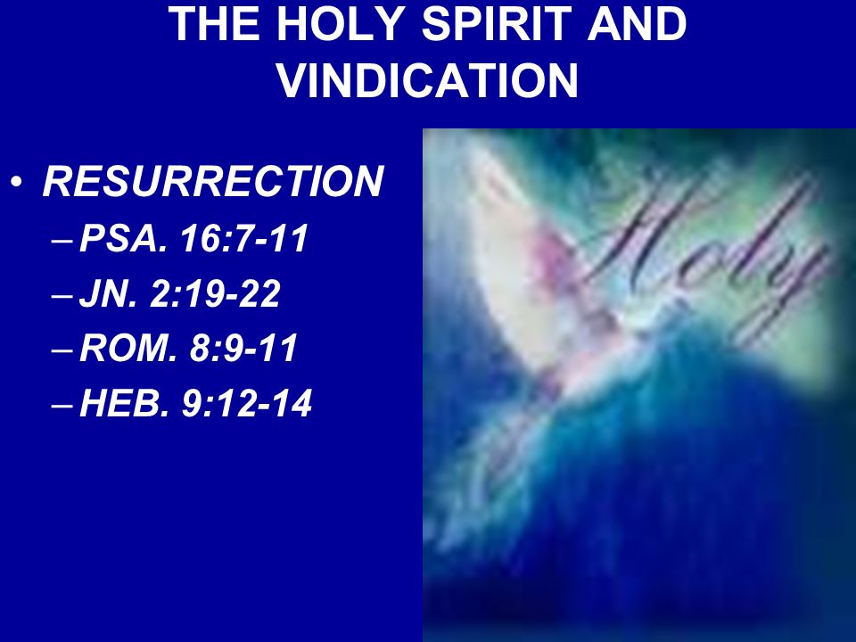 THE HOLY SPIRIT AND VINDICATION RESURRECTION –PSA. 16:7-11 –JN. 2:19-22 –ROM. 8:9-11 –HEB. 9:12-14