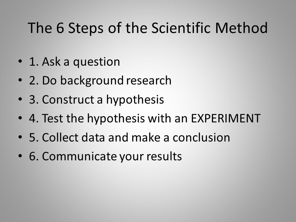 The 6 Steps of the Scientific Method 1. Ask a question 2.