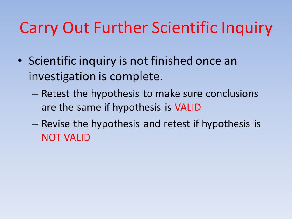 Carry Out Further Scientific Inquiry Scientific inquiry is not finished once an investigation is complete.