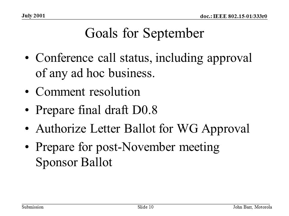 doc.: IEEE /333r0 Submission July 2001 John Barr, MotorolaSlide 10 Goals for September Conference call status, including approval of any ad hoc business.