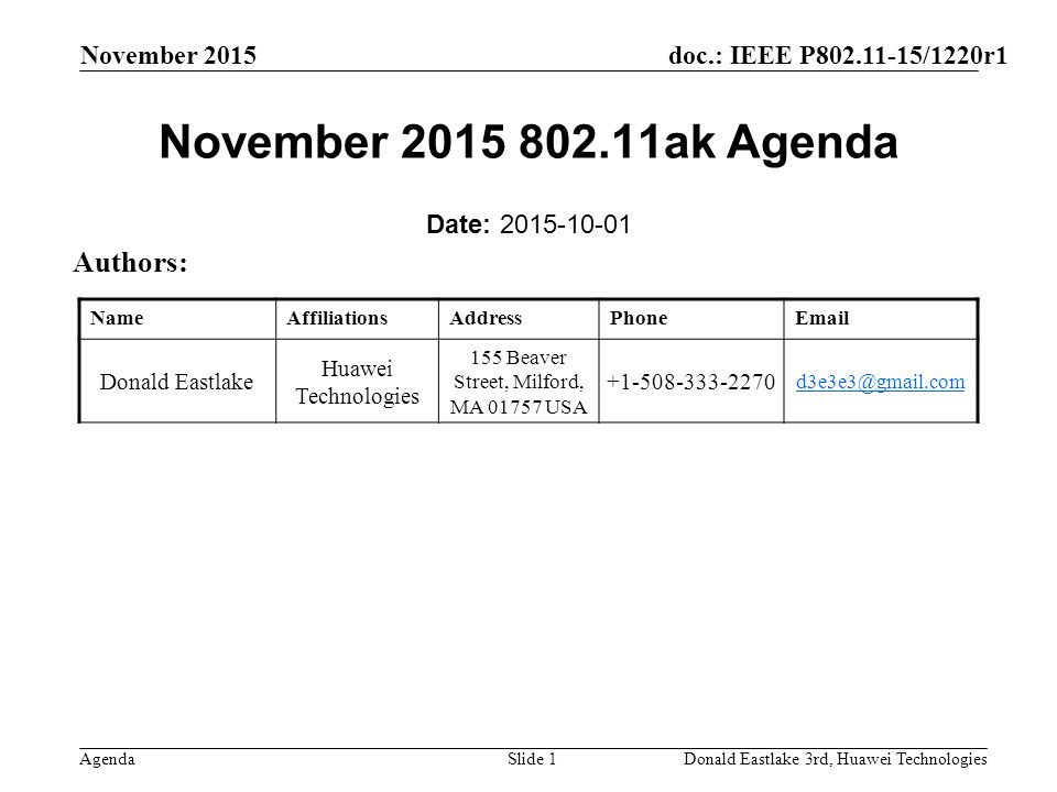 doc.: IEEE P /1220r1 Agenda November 2015 Donald Eastlake 3rd, Huawei TechnologiesSlide 1 November ak Agenda Date: Authors: NameAffiliationsAddressPhone Donald Eastlake Huawei Technologies 155 Beaver Street, Milford, MA USA
