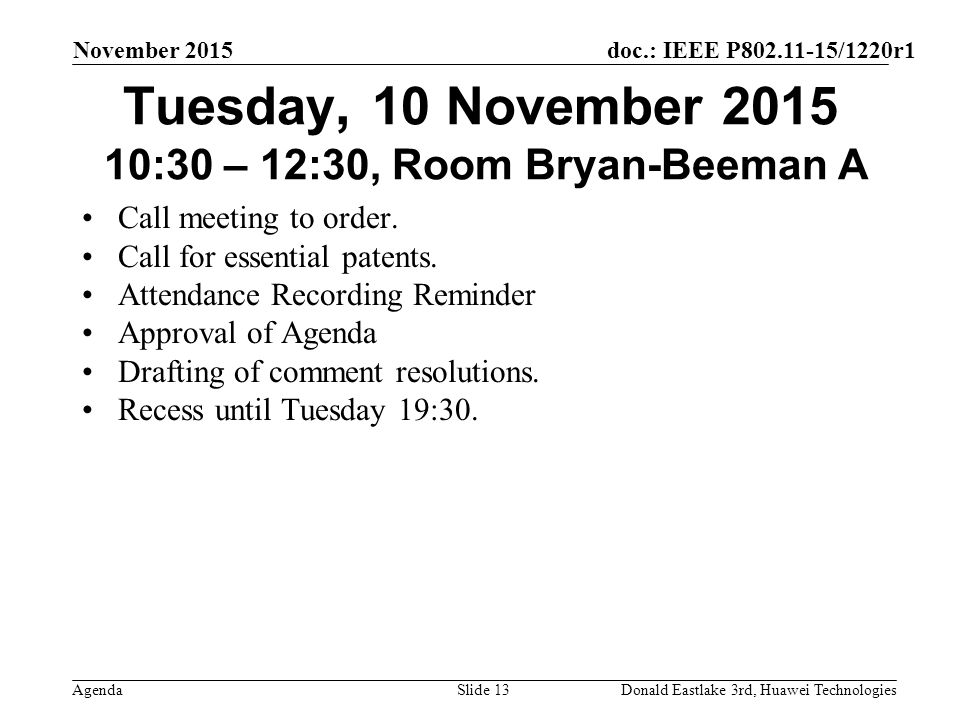doc.: IEEE P /1220r1 Agenda November 2015 Donald Eastlake 3rd, Huawei TechnologiesSlide 13 Tuesday, 10 November :30 – 12:30, Room Bryan-Beeman A Call meeting to order.