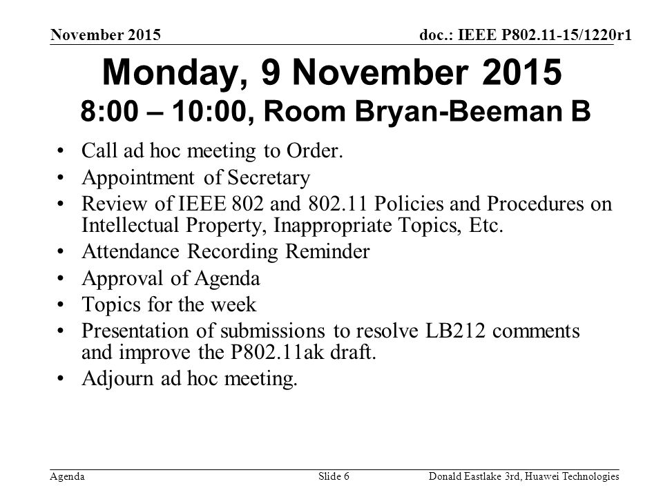 doc.: IEEE P /1220r1 Agenda November 2015 Donald Eastlake 3rd, Huawei TechnologiesSlide 6 Monday, 9 November :00 – 10:00, Room Bryan-Beeman B Call ad hoc meeting to Order.