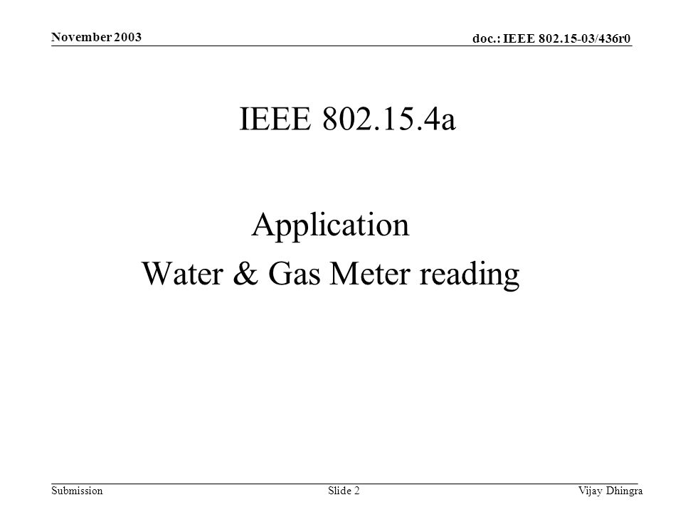 doc.: IEEE /436r0 Submission November 2003 Vijay DhingraSlide 2 IEEE a Application Water & Gas Meter reading