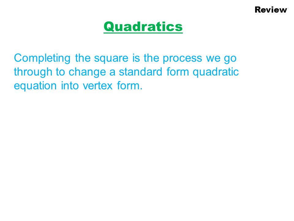 Review Quadratics Learning Goals I Can Put A Standard Form 11 Review Quadratics Completing The Square Is Process We Go Through To Change A Standard Form Quadratic Equation Into Vertex