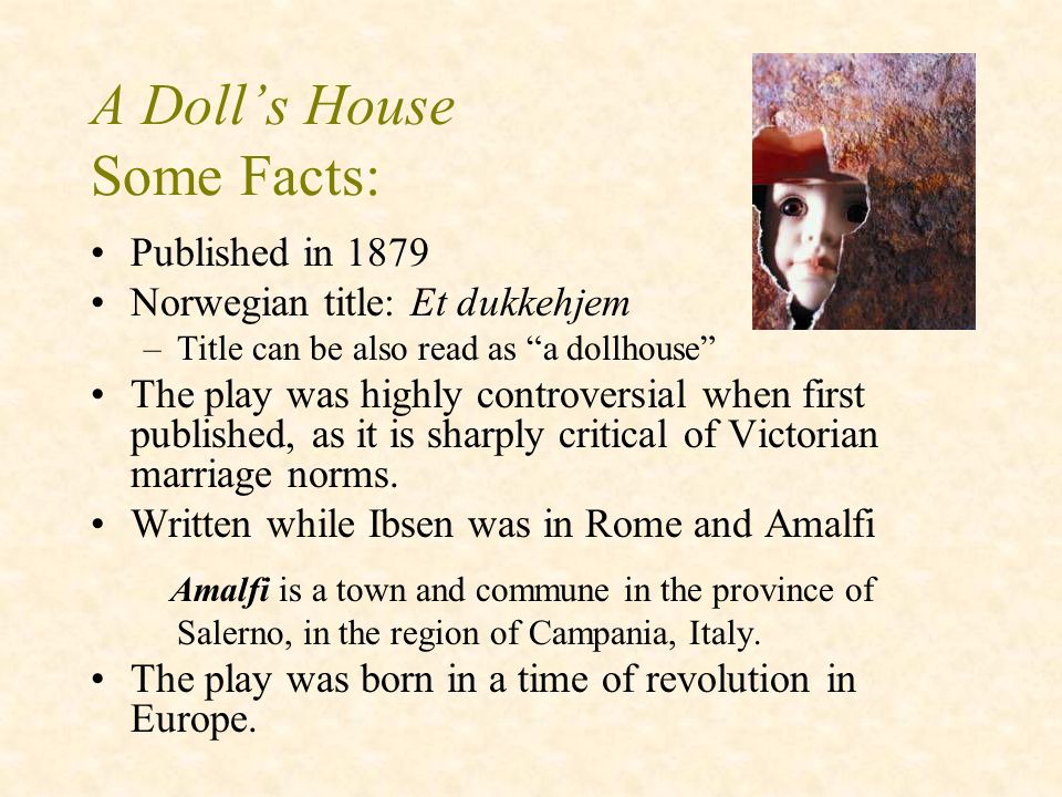 the characteristics of women in a dolls house by henrick ibsen Doll’s house by henrik ibsen 1126 words | 4 pages henrik ibsen wrote the book, doll’s house, in the late 1870s about the life of the common woman in norway during the 1870s the book gave society an inside of look of the life women in general woman during this time were oppressed and men were contemptuous towards women. the characteristics of women in a dolls house by henrick ibsen Doll’s house by henrik ibsen 1126 words | 4 pages henrik ibsen wrote the book, doll’s house, in the late 1870s about the life of the common woman in norway during the 1870s the book gave society an inside of look of the life women in general woman during this time were oppressed and men were contemptuous towards women.