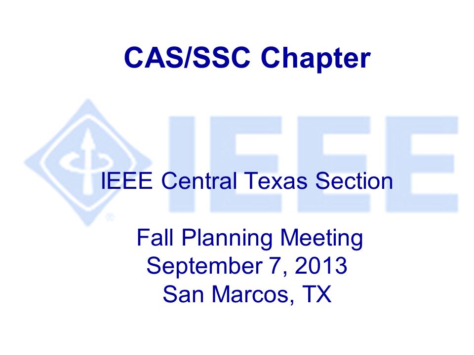 CAS/SSC Chapter IEEE Central Texas Section Fall Planning Meeting September 7, 2013 San Marcos, TX
