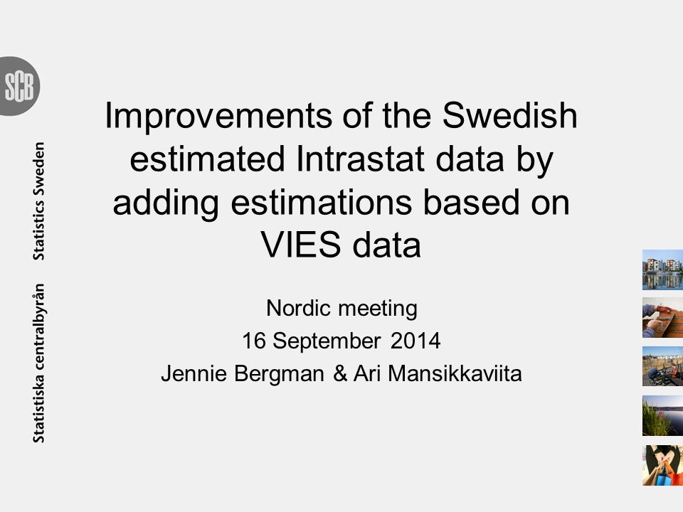 Improvements of the Swedish estimated Intrastat data by adding estimations based on VIES data Nordic meeting 16 September 2014 Jennie Bergman & Ari Mansikkaviita