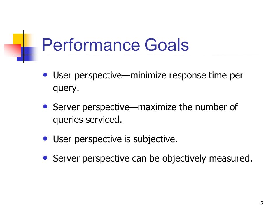 2 Performance Goals User perspective—minimize response time per query.