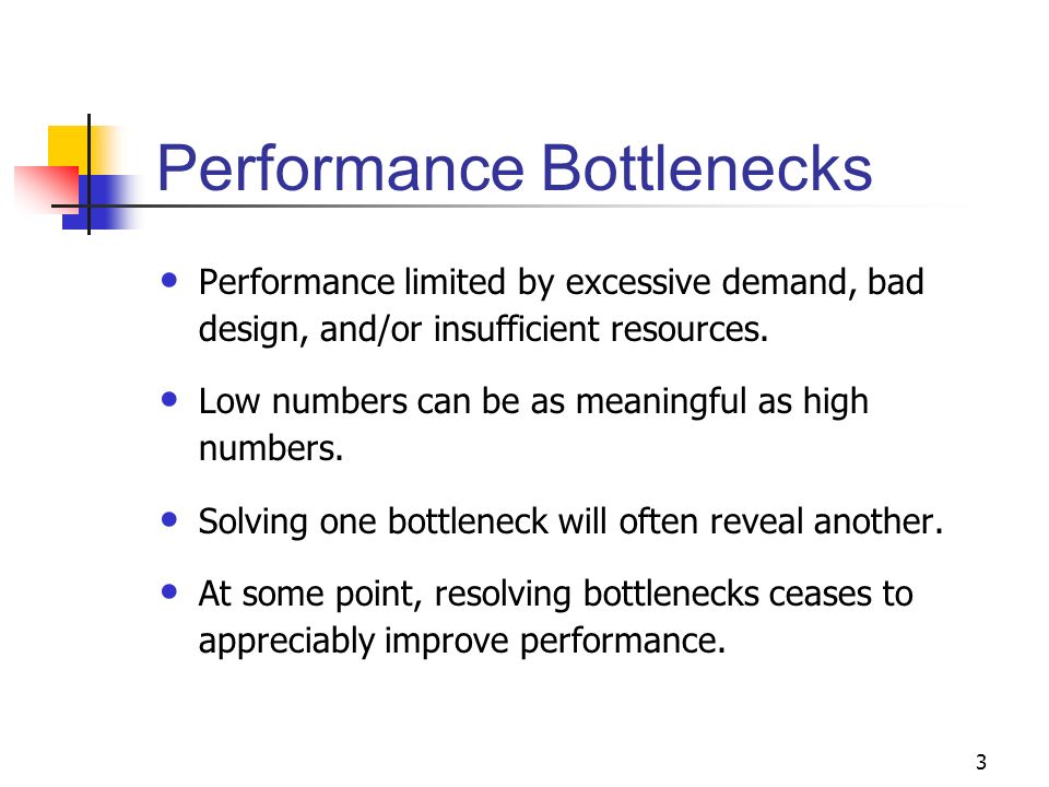 3 Performance Bottlenecks Performance limited by excessive demand, bad design, and/or insufficient resources.