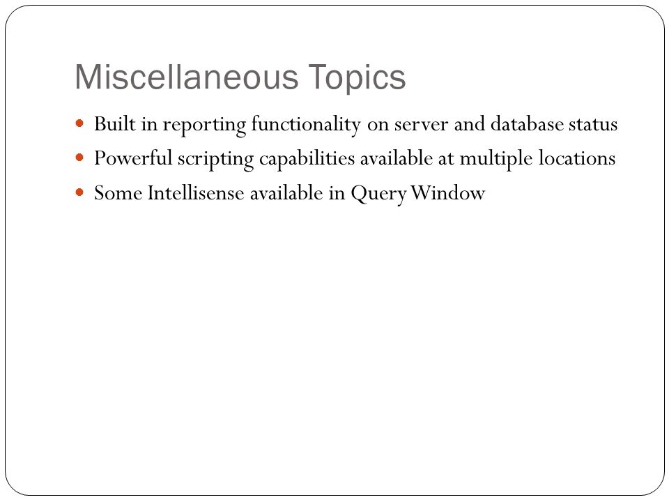 Miscellaneous Topics Built in reporting functionality on server and database status Powerful scripting capabilities available at multiple locations Some Intellisense available in Query Window