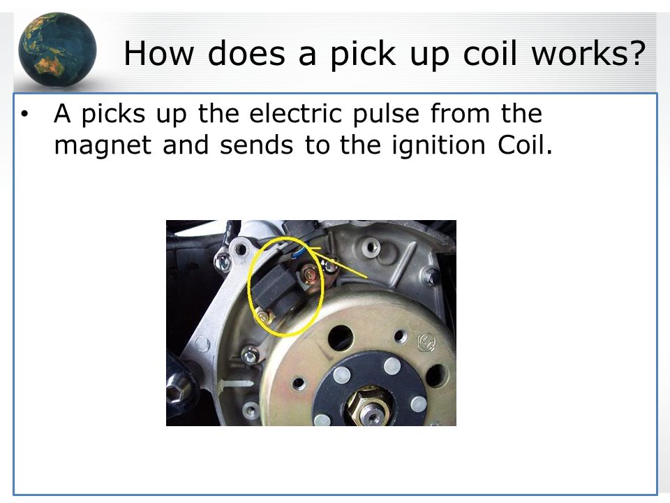PICKUP COIL A Pick-Up Coil is a part of the engine device that induces the voltage into an electric ignition.