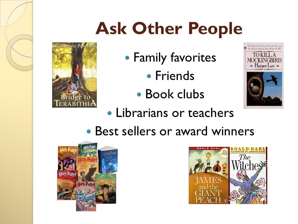 Ask Other People Family favorites Friends Book clubs Librarians or teachers Best sellers or award winners