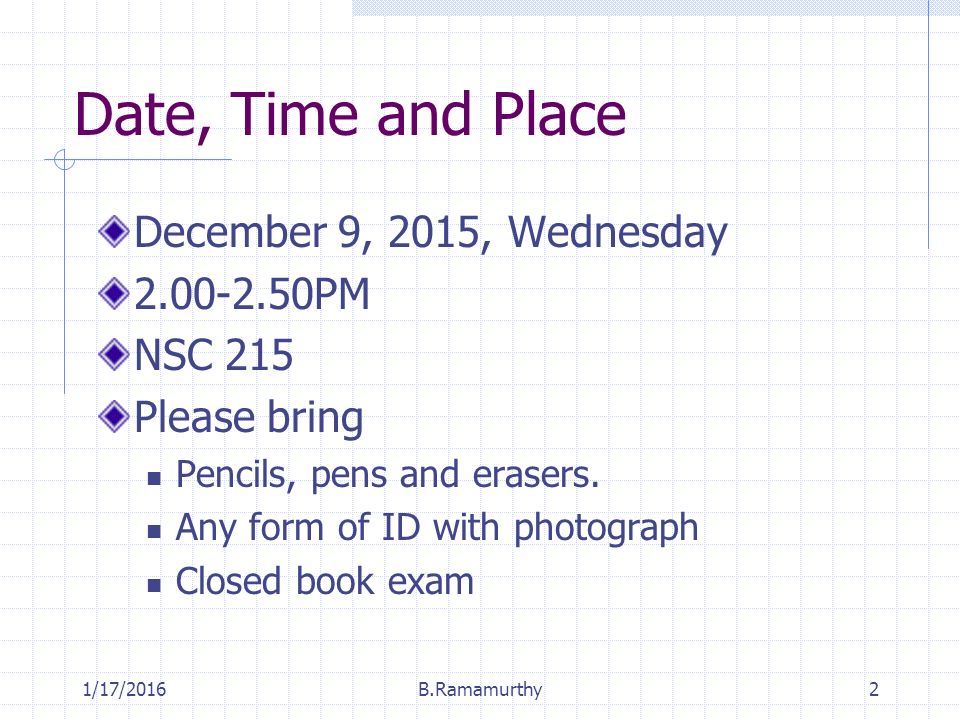 1/17/2016B.Ramamurthy2 Date, Time and Place December 9, 2015, Wednesday PM NSC 215 Please bring Pencils, pens and erasers.