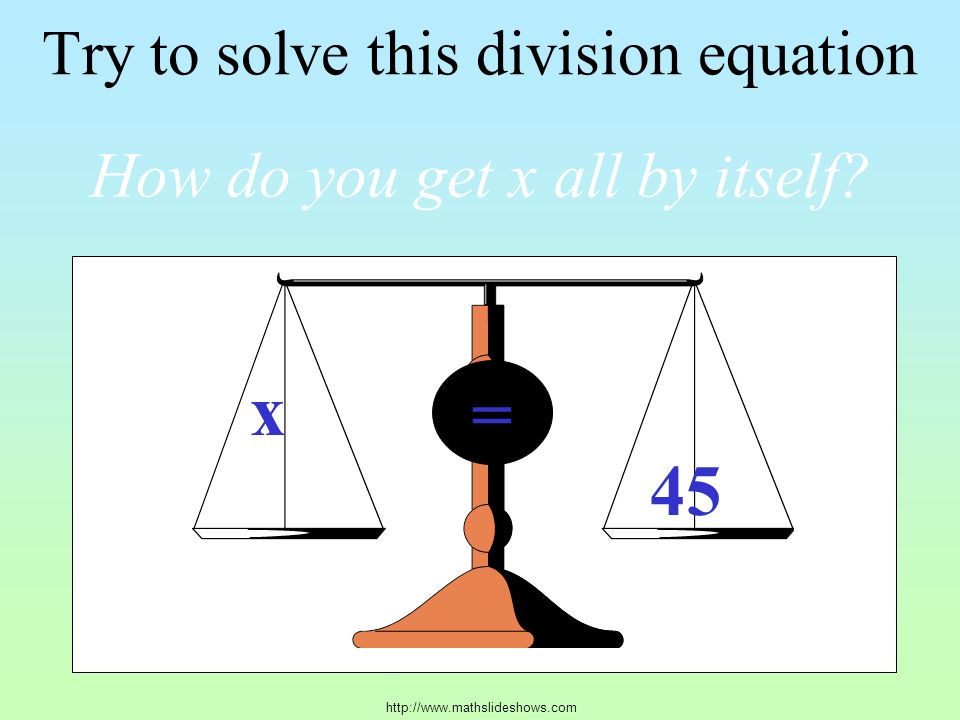Try to solve this division equation x 45 = How do you get x all by itself