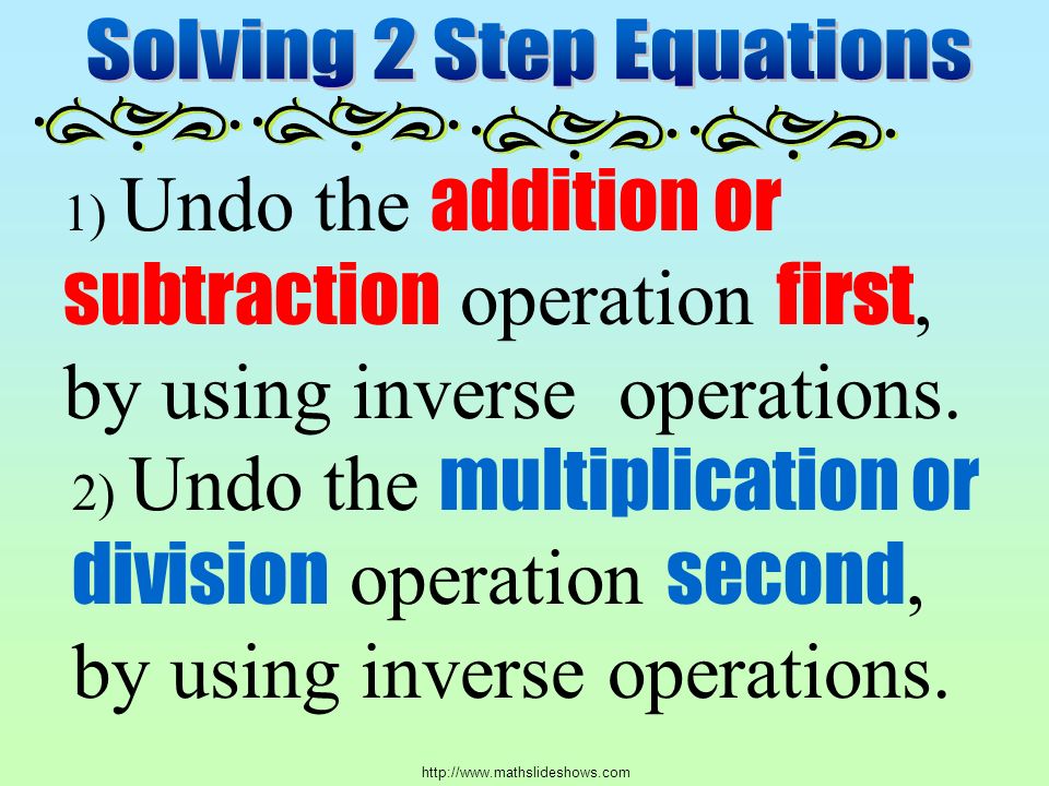 1) Undo the addition or subtraction operation first, by using inverse operations.