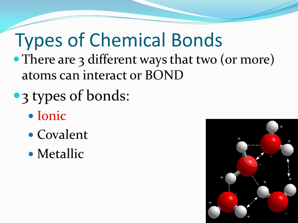 a look at different types of chemical bonds Overview of main types of chemical bonds a chemical bond is an attraction between atoms this attraction may be seen as the result of different behaviors of the outermost or valence electrons of atoms. a look at different types of chemical bonds Overview of main types of chemical bonds a chemical bond is an attraction between atoms this attraction may be seen as the result of different behaviors of the outermost or valence electrons of atoms.