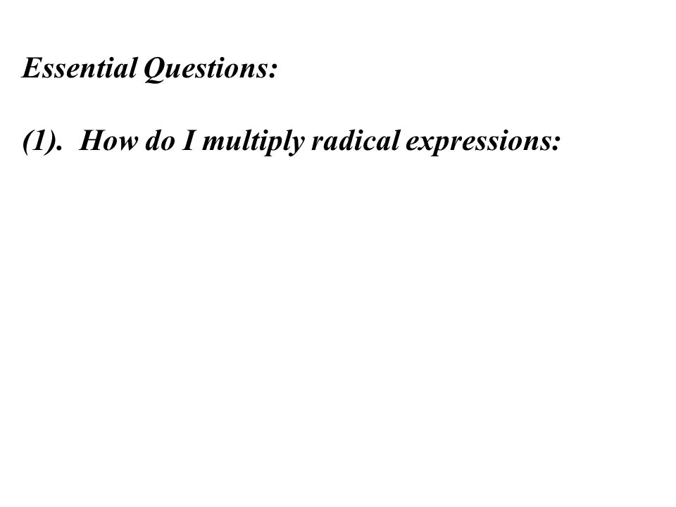 Essential Questions: (1). How do I multiply radical expressions: