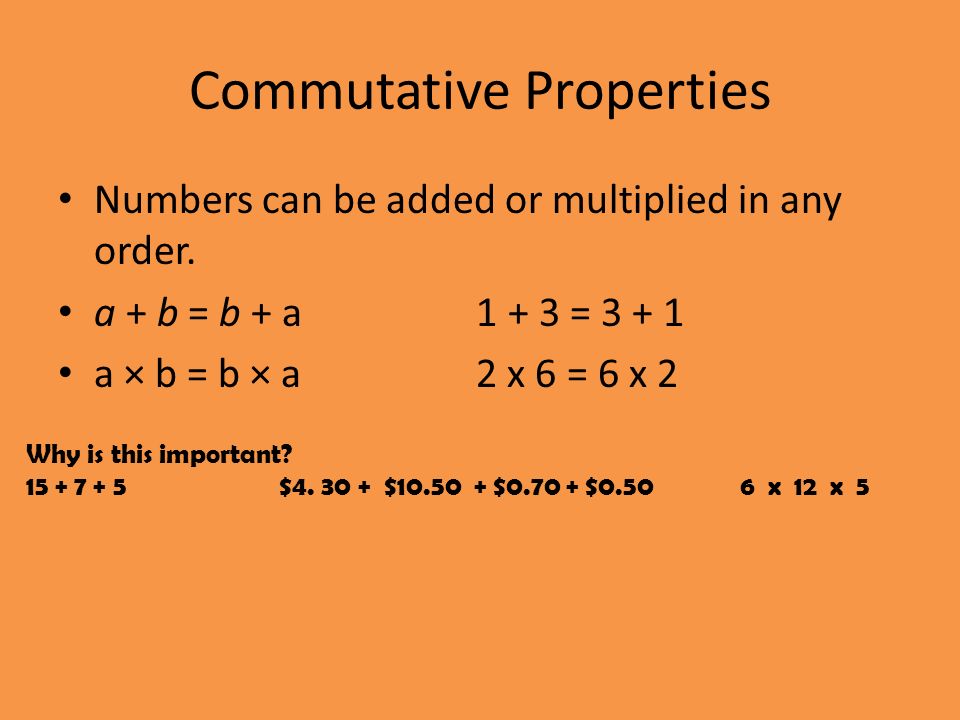 Commutative Properties Numbers can be added or multiplied in any order.
