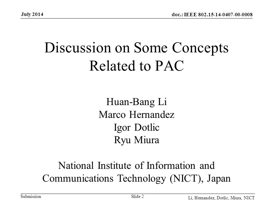 doc.: IEEE Submission July 2014 Li, Hernandez, Dotlic, Miura, NICT Slide 2 Discussion on Some Concepts Related to PAC Huan-Bang Li Marco Hernandez Igor Dotlic Ryu Miura National Institute of Information and Communications Technology (NICT), Japan