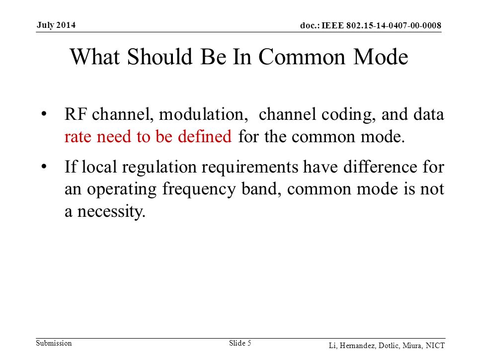 doc.: IEEE Submission July 2014 Li, Hernandez, Dotlic, Miura, NICT What Should Be In Common Mode Slide 5 RF channel, modulation, channel coding, and data rate need to be defined for the common mode.