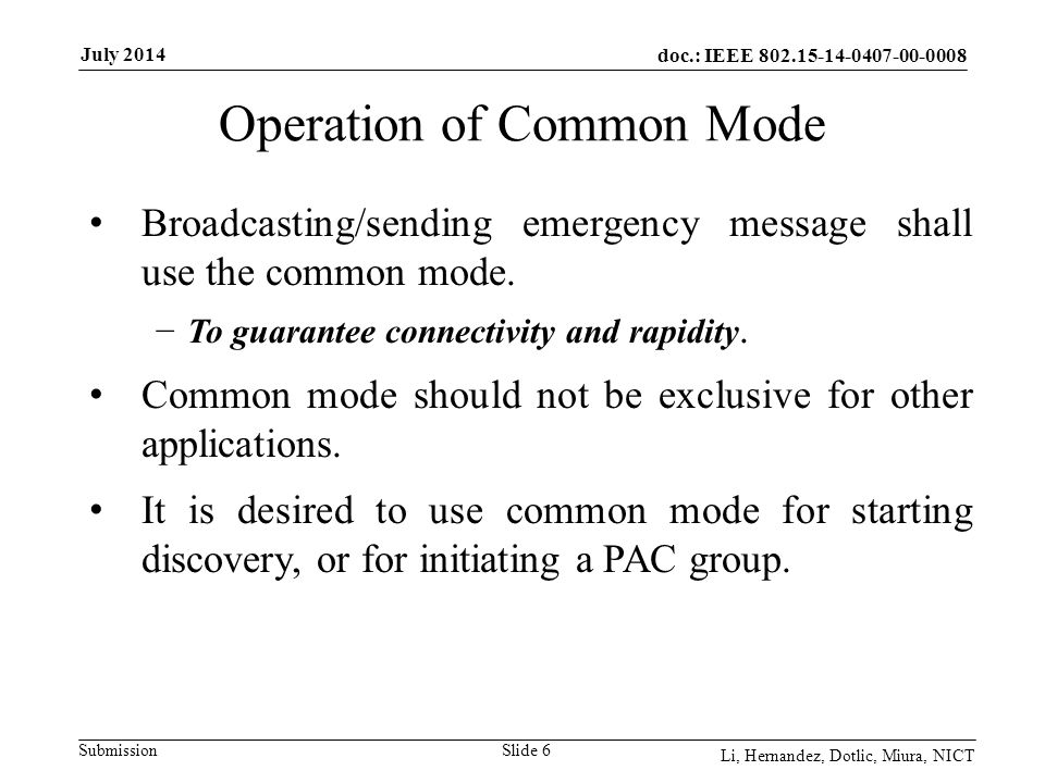 doc.: IEEE Submission July 2014 Li, Hernandez, Dotlic, Miura, NICT Operation of Common Mode Slide 6 Broadcasting/sending emergency message shall use the common mode.
