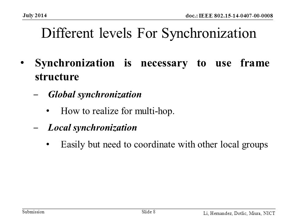 doc.: IEEE Submission July 2014 Li, Hernandez, Dotlic, Miura, NICT Slide 8 Synchronization is necessary to use frame structure ‒ Global synchronization How to realize for multi-hop.