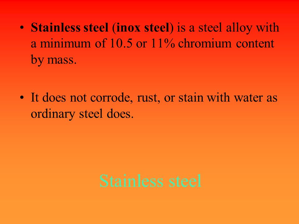 Stainless steel Stainless steel (inox steel) is a steel alloy with a minimum of 10.5 or 11% chromium content by mass.