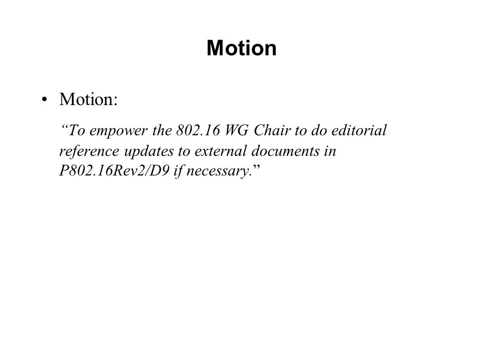 Motion Motion: To empower the WG Chair to do editorial reference updates to external documents in P802.16Rev2/D9 if necessary.