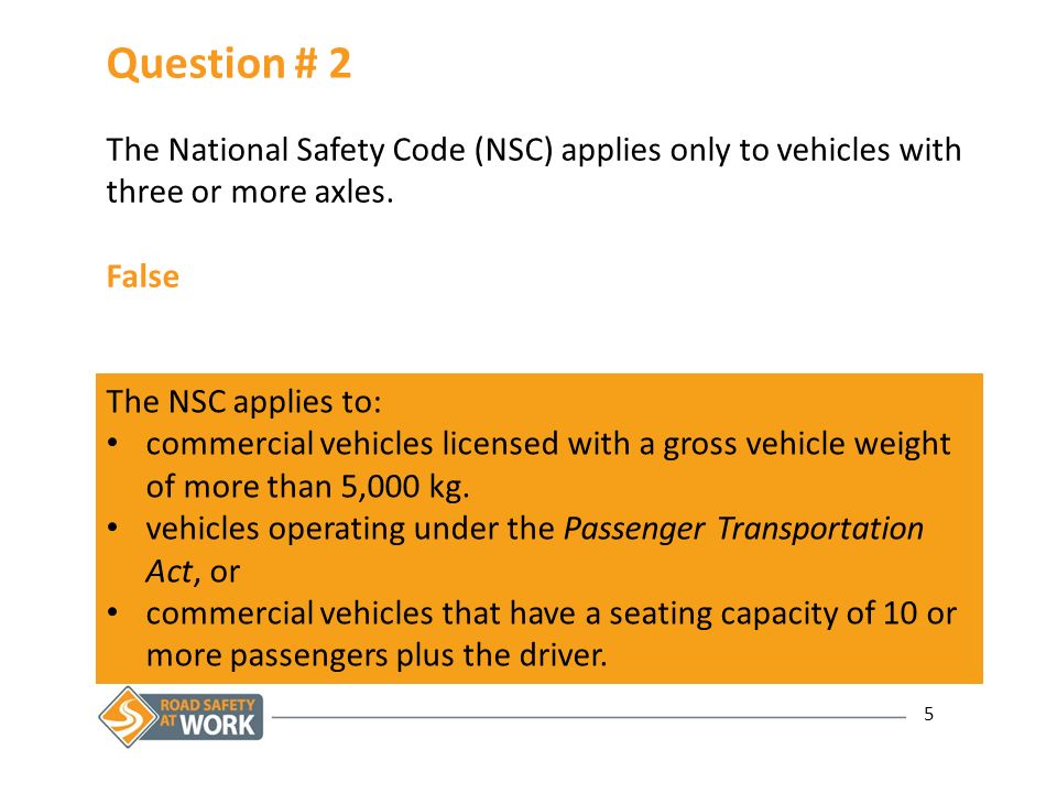 5 Question # 2 The National Safety Code (NSC) applies only to vehicles with three or more axles.