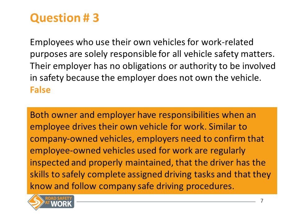 7 Question # 3 Employees who use their own vehicles for work-related purposes are solely responsible for all vehicle safety matters.