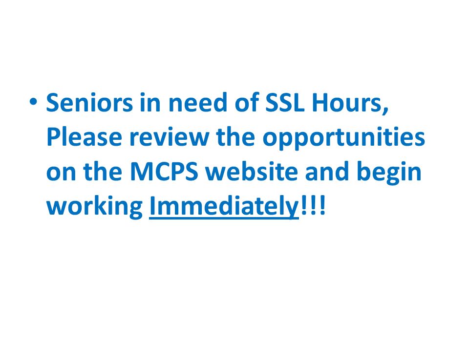 Seniors in need of SSL Hours, Please review the opportunities on the MCPS website and begin working Immediately!!!