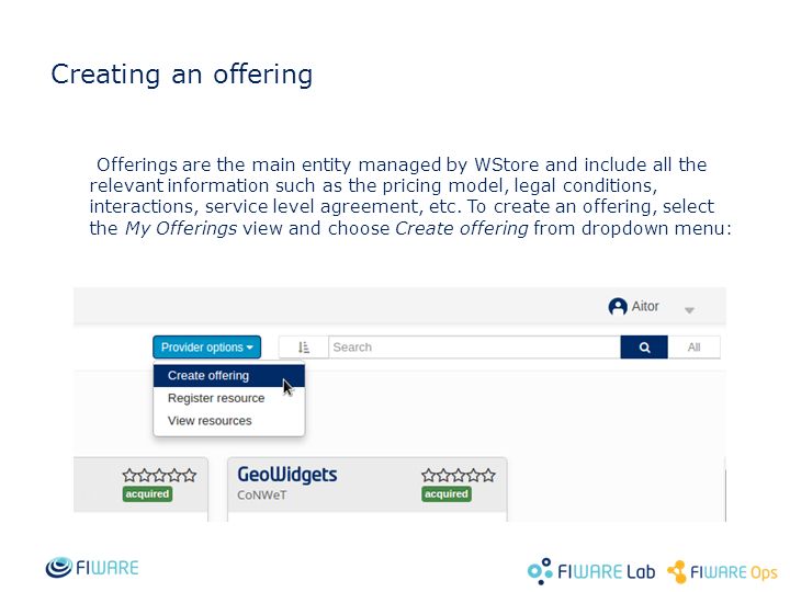 Creating an offering Offerings are the main entity managed by WStore and include all the relevant information such as the pricing model, legal conditions, interactions, service level agreement, etc.