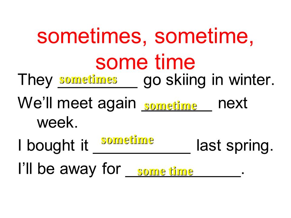 sometimes, sometime, some time they _________ go