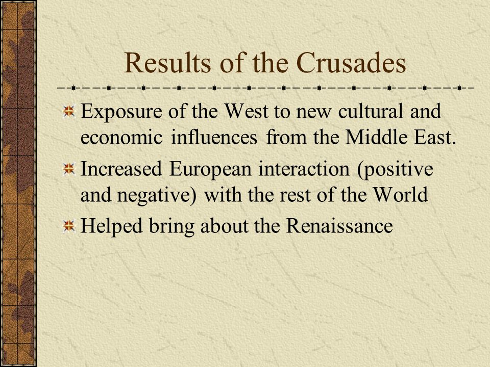Results of the Crusades Exposure of the West to new cultural and economic influences from the Middle East.
