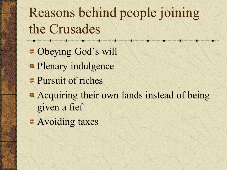 Reasons behind people joining the Crusades Obeying God’s will Plenary indulgence Pursuit of riches Acquiring their own lands instead of being given a fief Avoiding taxes