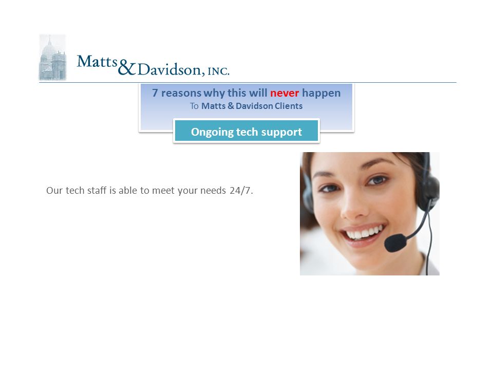 7 reasons why this will never happen To Matts & Davidson Clients 7 reasons why this will never happen To Matts & Davidson Clients Ongoing tech support Our tech staff is able to meet your needs 24/7.