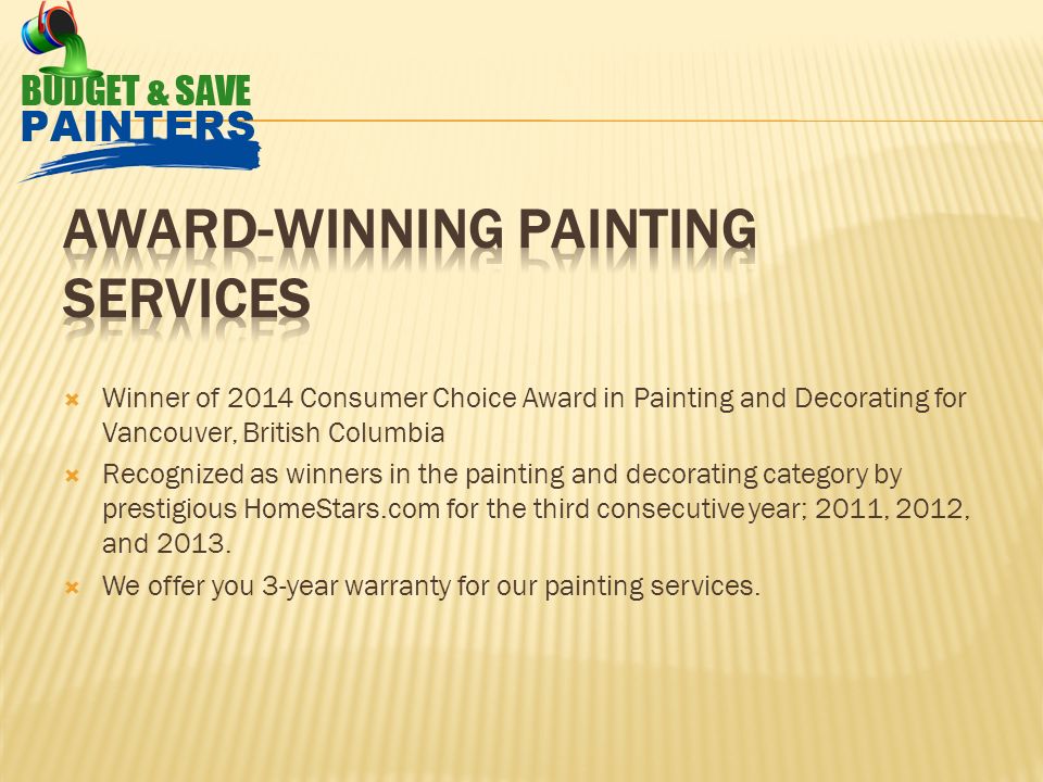  Winner of 2014 Consumer Choice Award in Painting and Decorating for Vancouver, British Columbia  Recognized as winners in the painting and decorating category by prestigious HomeStars.com for the third consecutive year; 2011, 2012, and 2013.