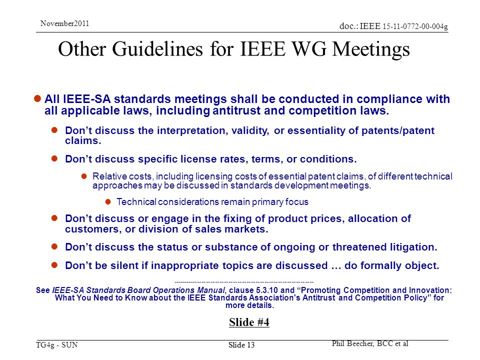 doc.: IEEE g TG4g - SUN November2011 Phil Beecher, BCC et al Slide 13 Other Guidelines for IEEE WG Meetings All IEEE-SA standards meetings shall be conducted in compliance with all applicable laws, including antitrust and competition laws.