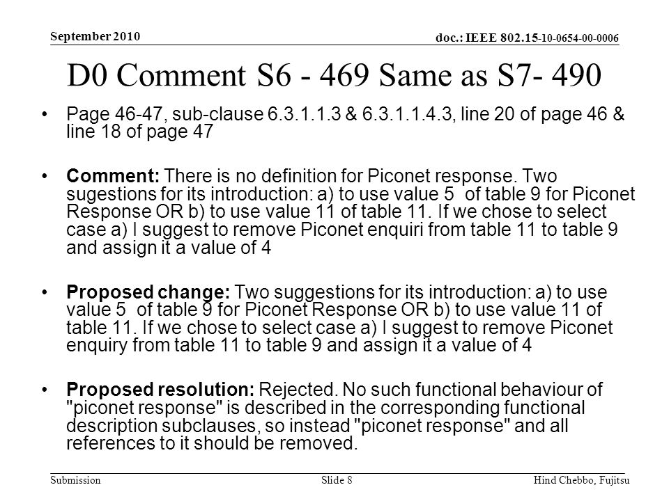 doc.: IEEE Submission September 2010 Hind Chebbo, FujitsuSlide 8 D0 Comment S Same as S Page 46-47, sub-clause & , line 20 of page 46 & line 18 of page 47 Comment: There is no definition for Piconet response.