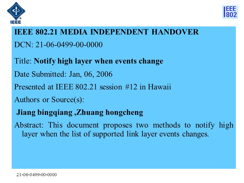IEEE MEDIA INDEPENDENT HANDOVER DCN: Title: Notify high layer when events change Date Submitted: Jan, 06, 2006 Presented at IEEE session #12 in Hawaii Authors or Source(s): Jiang bingqiang,Zhuang hongcheng Abstract: This document proposes two methods to notify high layer when the list of supported link layer events changes.