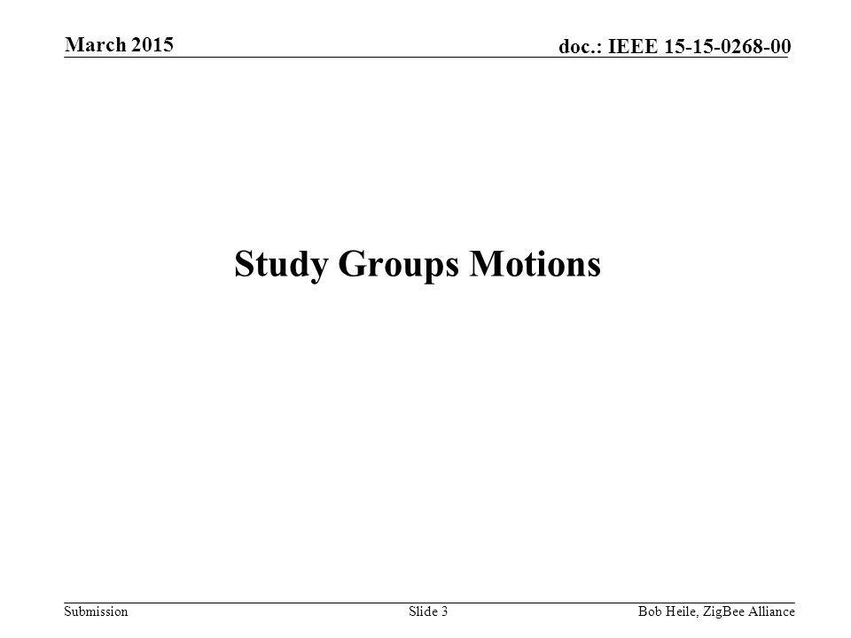 Submission doc.: IEEE Study Groups Motions March 2015 Bob Heile, ZigBee AllianceSlide 3